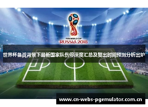 世界杯备战背景下最新国家队伤停深度汇总及复出时间预测分析出炉 世界杯备战背景下最新国家队伤停深度汇总及复出时间预测分析出炉