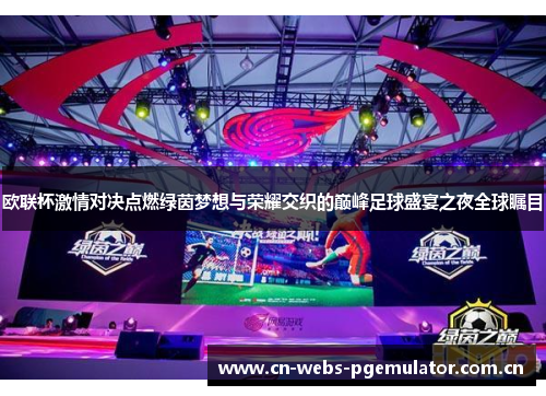 欧联杯激情对决点燃绿茵梦想与荣耀交织的巅峰足球盛宴之夜全球瞩目 欧联杯激情对决点燃绿茵梦想与荣耀交织的巅峰足球盛宴之夜全球瞩目