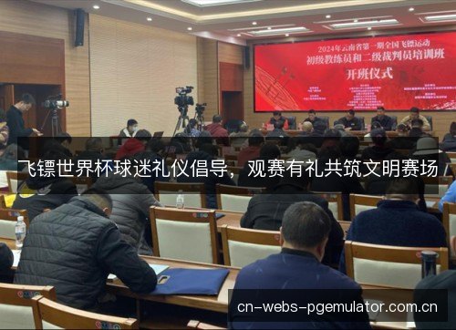 飞镖世界杯球迷礼仪倡导，观赛有礼共筑文明赛场