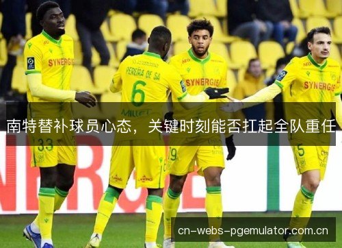 南特替补球员心态,关键时刻能否扛起全队重任 南特替补球员心态,关键时刻能否扛起全队重任
