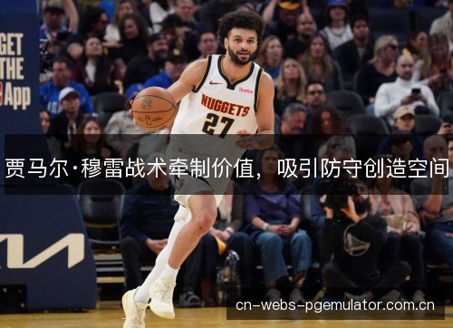 贾马尔·穆雷战术牵制价值，吸引防守创造空间